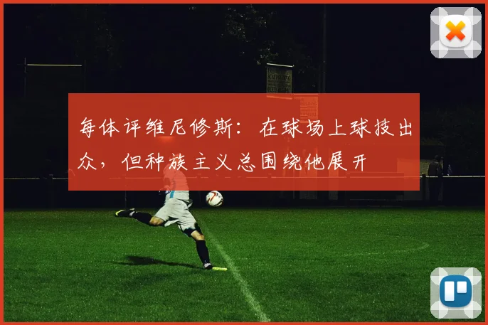 每体评维尼修斯：在球场上球技出众，但种族主义总围绕他展开