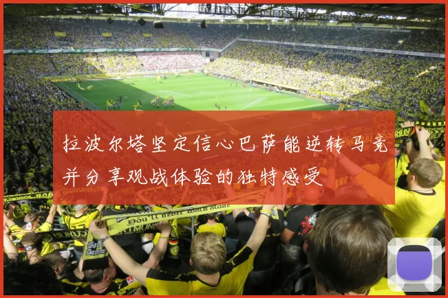 拉波尔塔坚定信心巴萨能逆转马竞并分享观战体验的独特感受