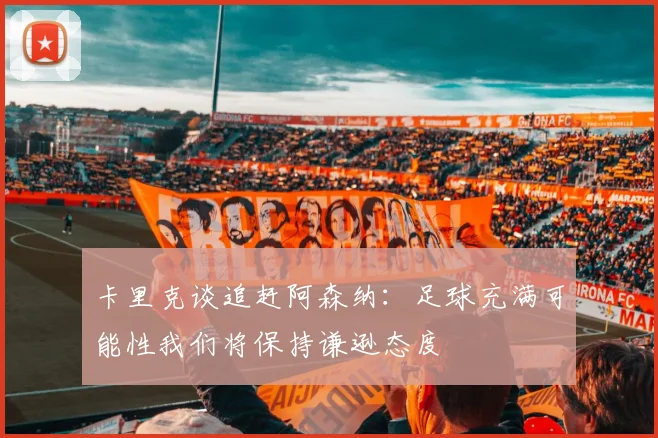 卡里克谈追赶阿森纳：足球充满可能性我们将保持谦逊态度
