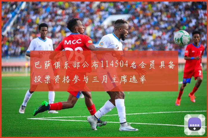 巴萨俱乐部公布114504名会员具备投票资格参与三月主席选举