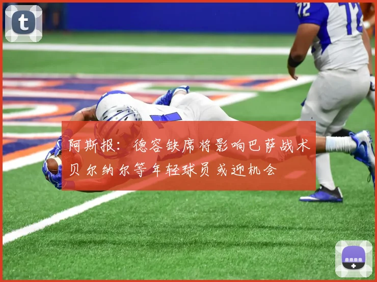 阿斯报：德容缺席将影响巴萨战术贝尔纳尔等年轻球员或迎机会